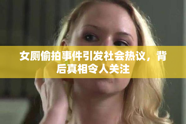 女厕偷拍事件引发社会热议，背后真相令人关注