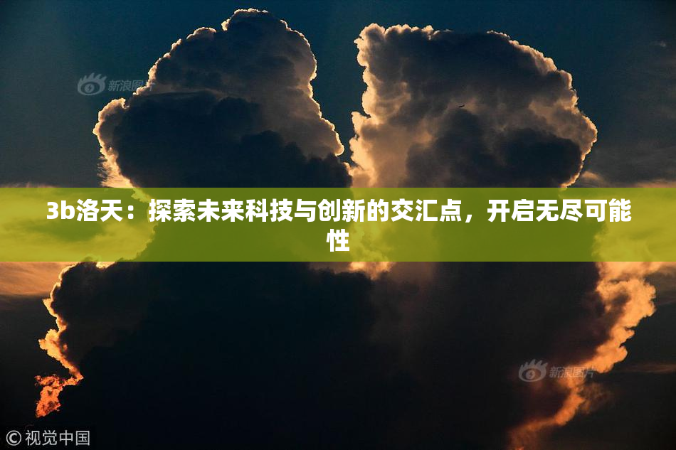 3b洛天：探索未来科技与创新的交汇点，开启无尽可能性