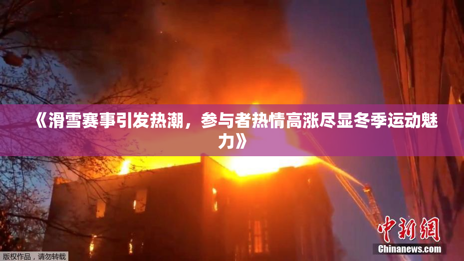 《滑雪赛事引发热潮，参与者热情高涨尽显冬季运动魅力》