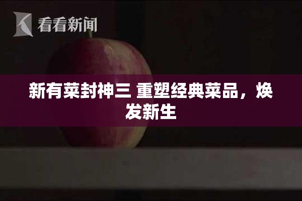 新有菜封神三 重塑经典菜品，焕发新生