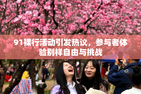 91裸行活动引发热议，参与者体验别样自由与挑战