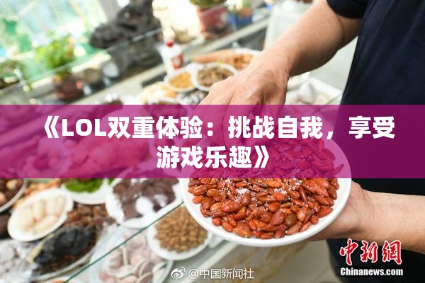 《LOL双重体验：挑战自我，享受游戏乐趣》