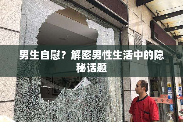男生自慰？解密男性生活中的隐秘话题