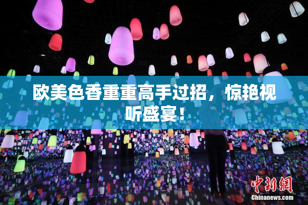 欧美色香重重高手过招，惊艳视听盛宴！