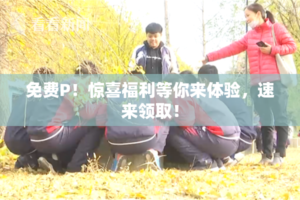 免费P！惊喜福利等你来体验，速来领取！