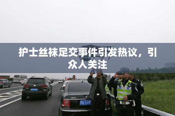 护士丝袜足交事件引发热议，引众人关注