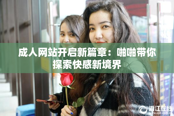 成人网站开启新篇章：啪啪带你探索快感新境界