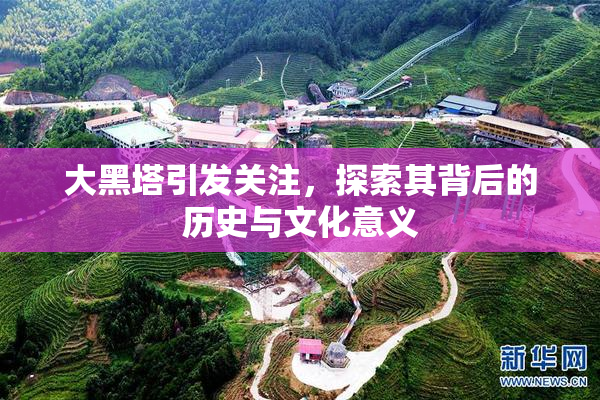 大黑塔引发关注，探索其背后的历史与文化意义