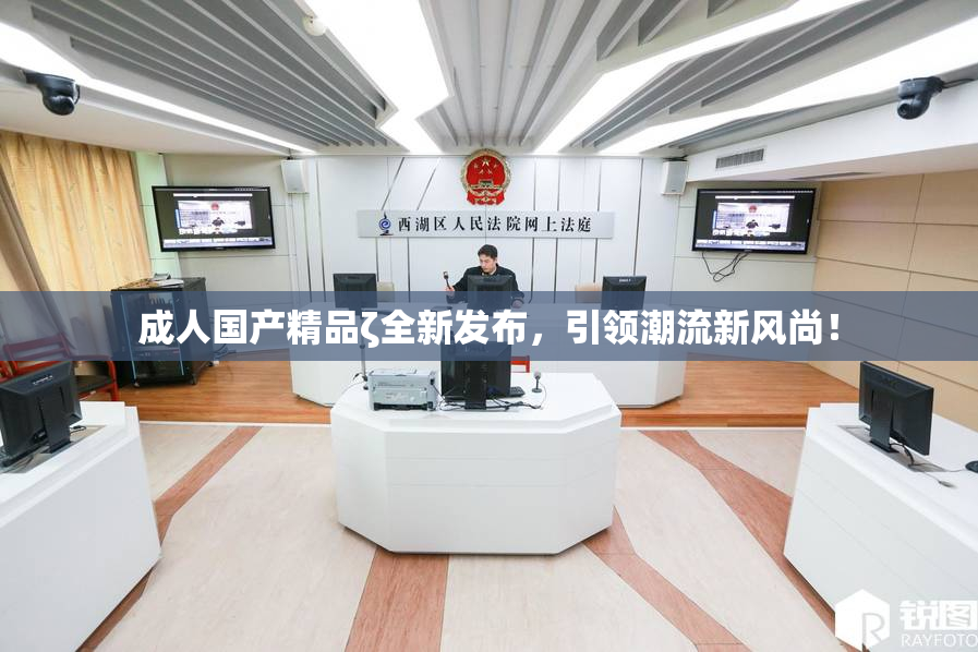 成人国产精品ζ全新发布，引领潮流新风尚！