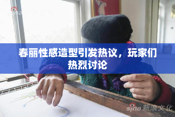 春丽性感造型引发热议，玩家们热烈讨论
