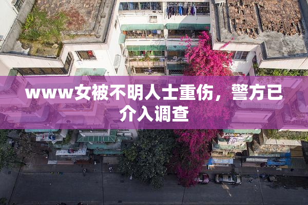 www女被不明人士重伤，警方已介入调查