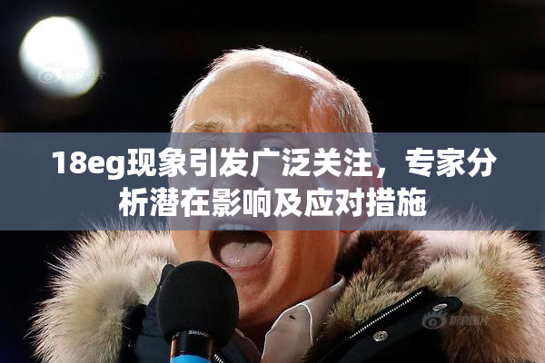 18eg现象引发广泛关注，专家分析潜在影响及应对措施