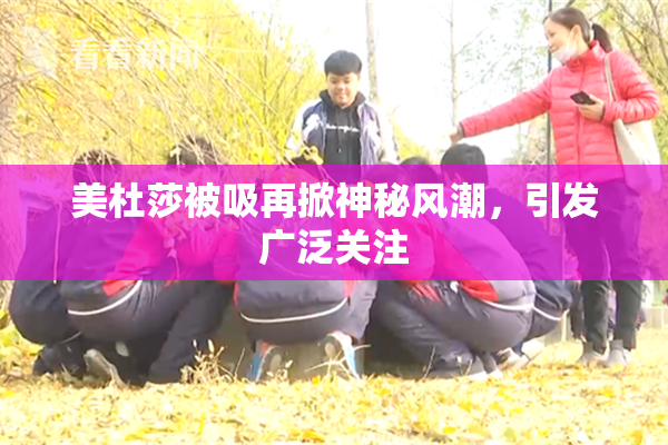 美杜莎被吸再掀神秘风潮，引发广泛关注