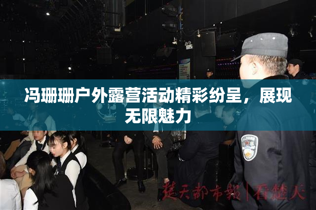 冯珊珊户外露营活动精彩纷呈，展现无限魅力