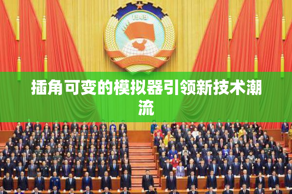 插角可变的模拟器引领新技术潮流