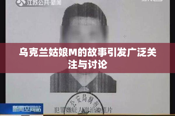 乌克兰姑娘M的故事引发广泛关注与讨论