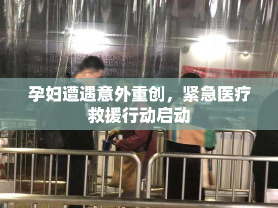 孕妇遭遇意外重创，紧急医疗救援行动启动