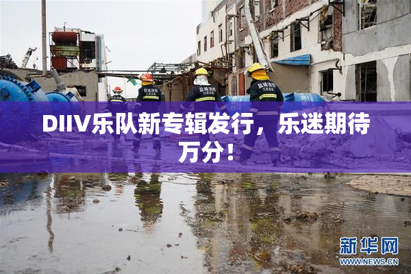 DIIV乐队新专辑发行，乐迷期待万分！
