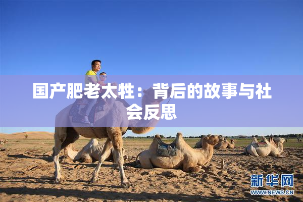 国产肥老太牲：背后的故事与社会反思