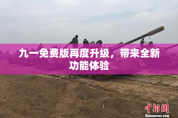 九一免费版再度升级，带来全新功能体验