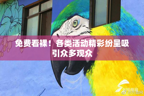 免费看裸！各类活动精彩纷呈吸引众多观众