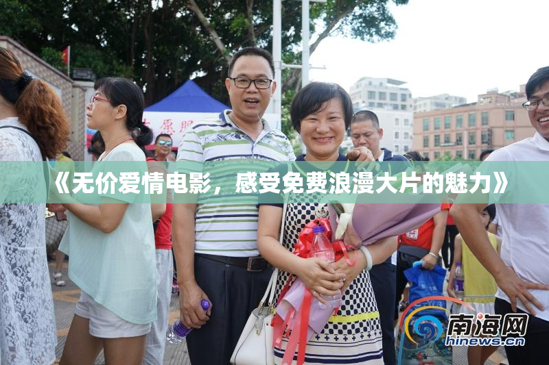 《无价爱情电影，感受免费浪漫大片的魅力》