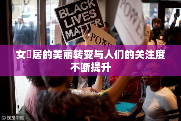女阾居的美丽转变与人们的关注度不断提升