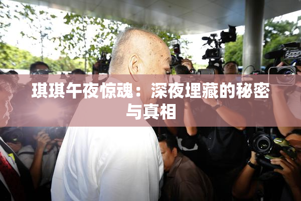 琪琪午夜惊魂：深夜埋藏的秘密与真相