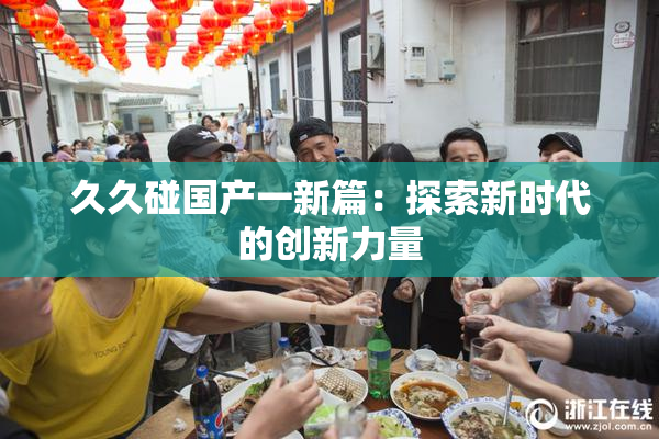 久久碰国产一新篇：探索新时代的创新力量