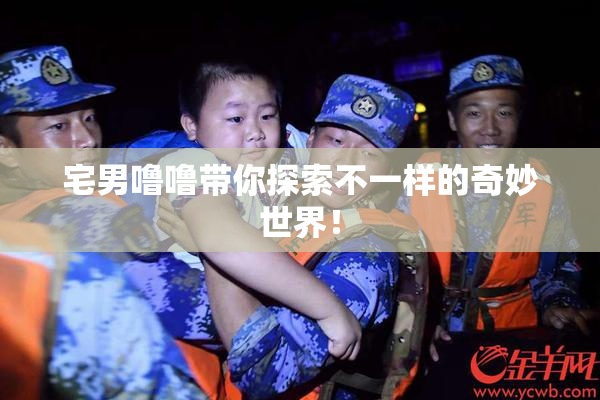 宅男噜噜带你探索不一样的奇妙世界！
