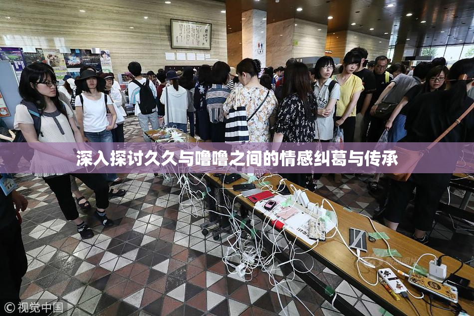 深入探讨久久与噜噜之间的情感纠葛与传承