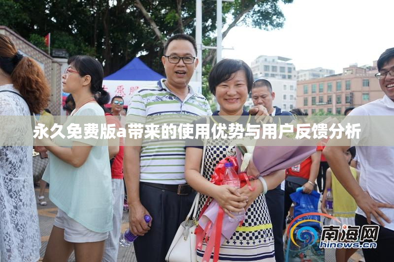 永久免费版a带来的使用优势与用户反馈分析