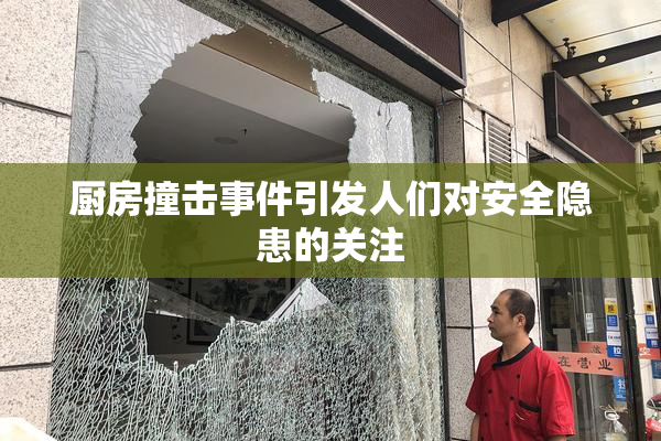 厨房撞击事件引发人们对安全隐患的关注