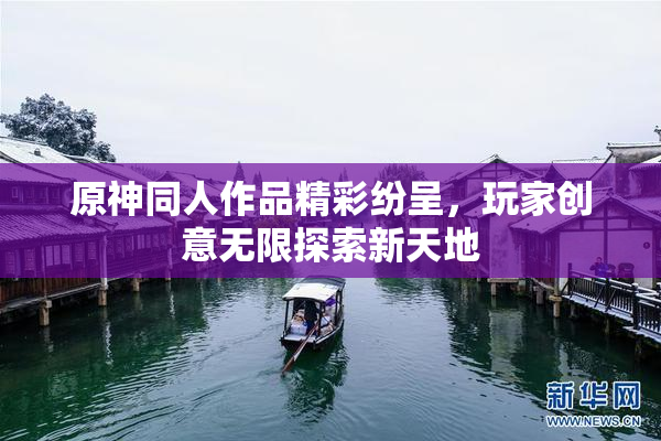 原神同人作品精彩纷呈，玩家创意无限探索新天地