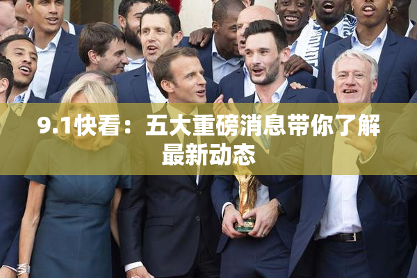 9.1快看：五大重磅消息带你了解最新动态