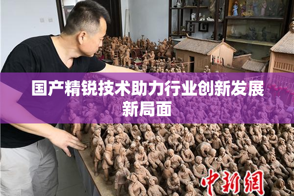 国产精锐技术助力行业创新发展新局面