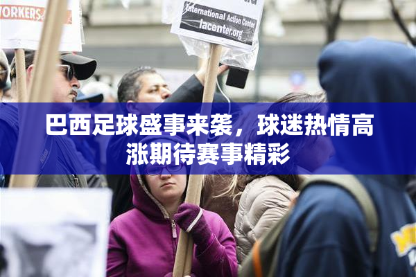 巴西足球盛事来袭，球迷热情高涨期待赛事精彩