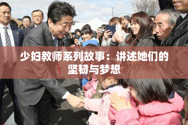 少妇教师系列故事：讲述她们的坚韧与梦想