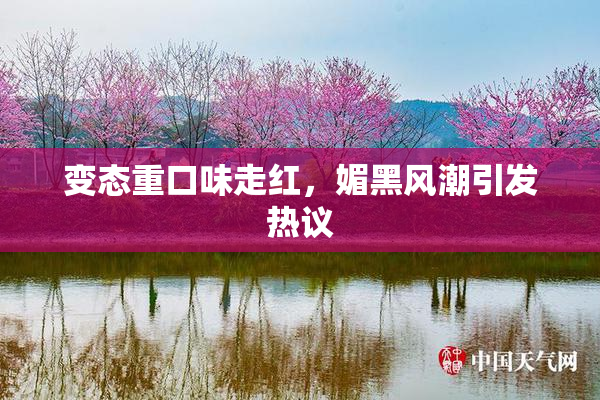 变态重口味走红，媚黑风潮引发热议