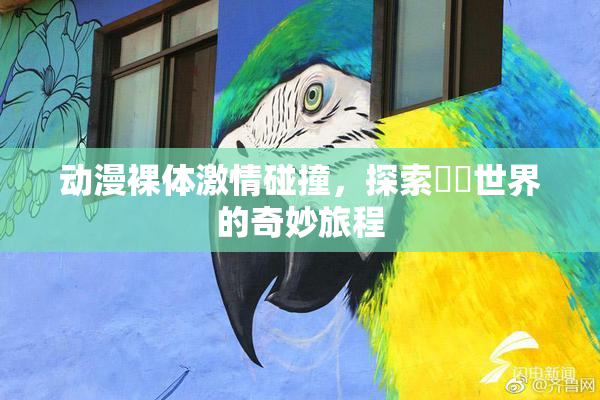 动漫裸体激情碰撞，探索❌‌世界的奇妙旅程
