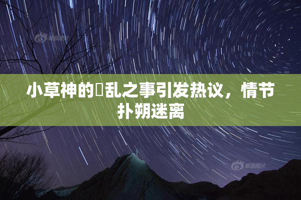 小草神的婬乱之事引发热议，情节扑朔迷离