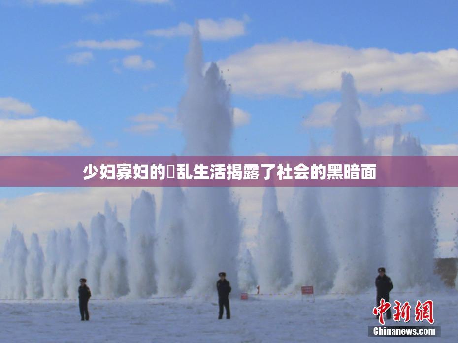 少妇寡妇的婬乱生活揭露了社会的黑暗面