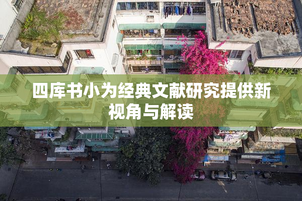 四库书小为经典文献研究提供新视角与解读