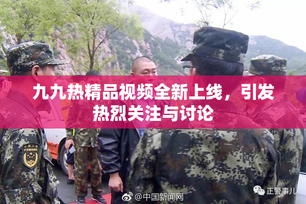 九九热精品视频全新上线，引发热烈关注与讨论