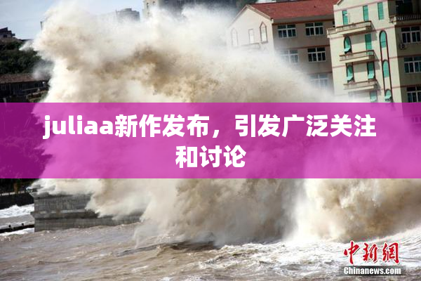 juliaa新作发布，引发广泛关注和讨论