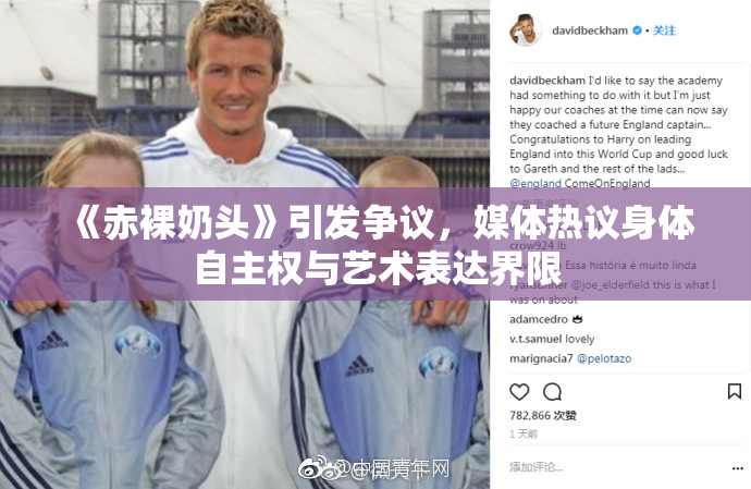 《赤裸奶头》引发争议，媒体热议身体自主权与艺术表达界限