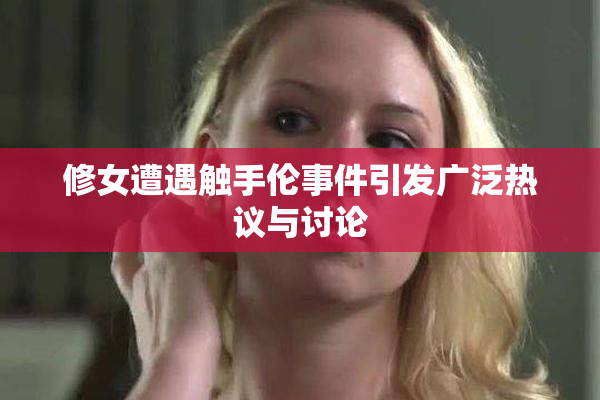 修女遭遇触手伦事件引发广泛热议与讨论