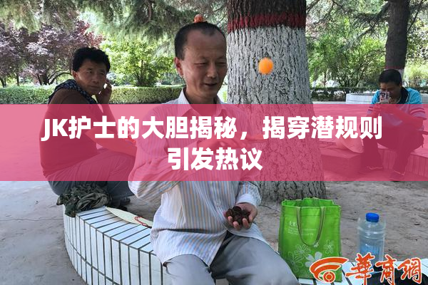 JK护士的大胆揭秘，揭穿潜规则引发热议
