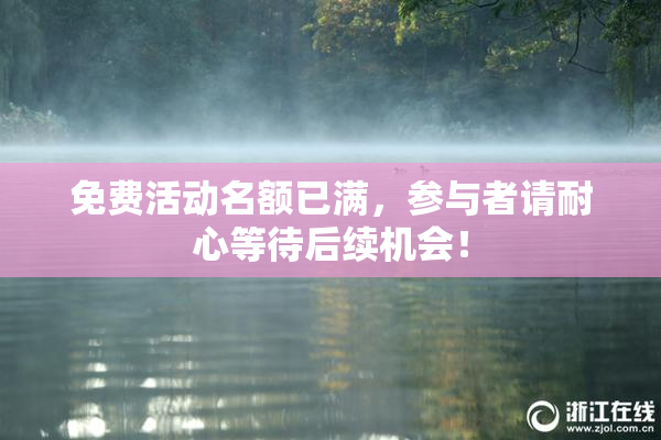 免费活动名额已满，参与者请耐心等待后续机会！