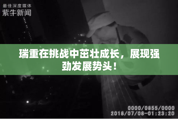 瑞重在挑战中茁壮成长，展现强劲发展势头！